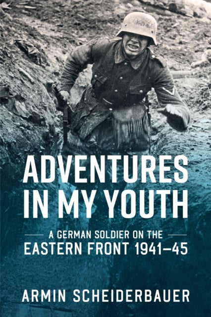 Adventures in My Youth - A German Soldier on the Eastern Front 1941-45