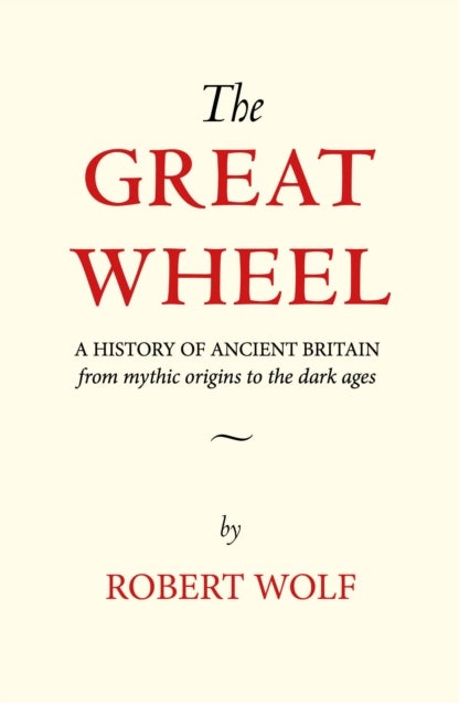 The Great Wheel - A History of Ancient Britain From Mythic Origins to the Dark Ages