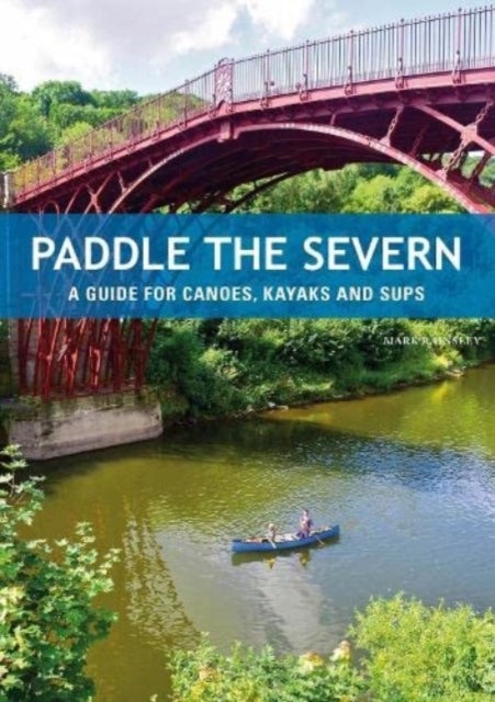 Paddle the Severn - A Guide for Canoes, Kayaks and Sups