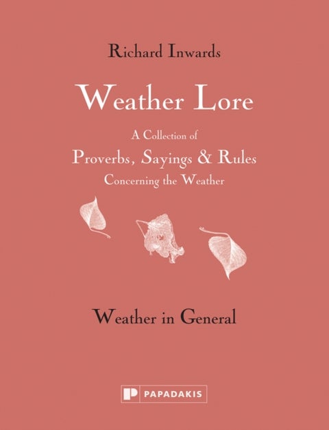 Weather Lore: Weather in General - A Collection of Proverbs, Sayings and Rules Concerning the Weather – Weather in General