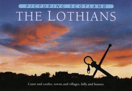 The Lothians: Picturing Scotland - Coast and castles, towns and villages, hills and houses
