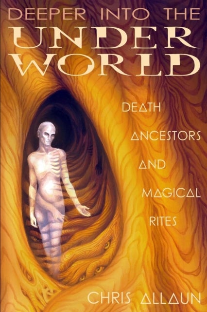 Deeper Into the Underworld - Death, Ancestors & Magical Rites