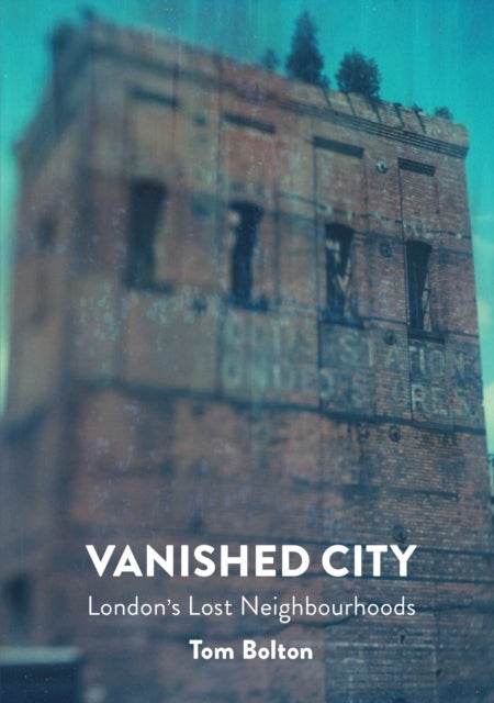 The Vanished City - London's Lost Neighbourhoods