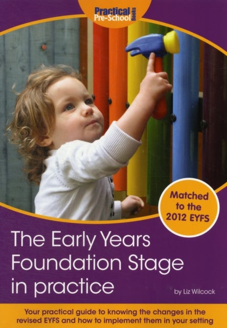 The Early Years Foundation Stage in Practice - Your Practical Guide to Knowing the Changes in the New EYFS and How to Implement Them in Your Setting