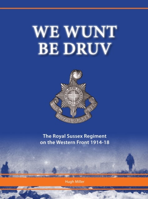 We Wunt be Druv - The Royal Sussex Regiment on the Western Front 1914-18