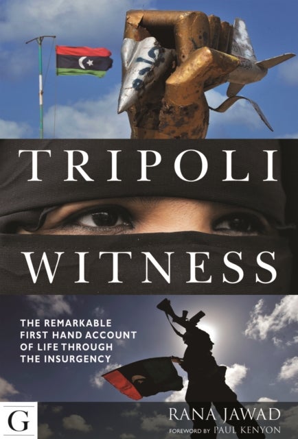 Tripoli Witness - The Remarkable First Hand Account of Life Through the Insurgency