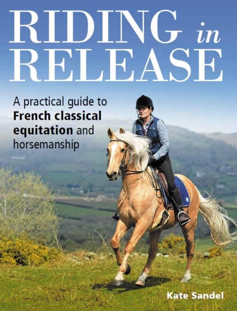 Riding in Release - A Practical Guide to French Classical Equitation and Horsemanship
