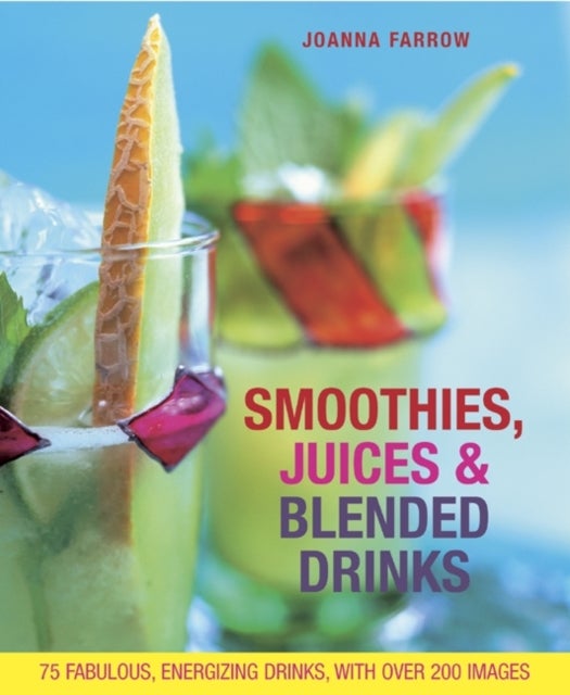 Smoothies, Juices & Blended Drinks - Over 75 Fabulous, Energizing Drinks, with Over 200 Images