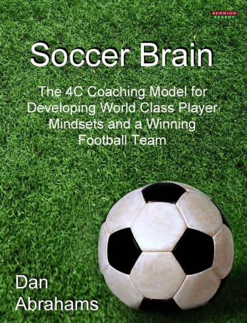 Soccer Brain - The 4C Coaching Model for Developing World Class Player Mindsets and a Winning Football Team