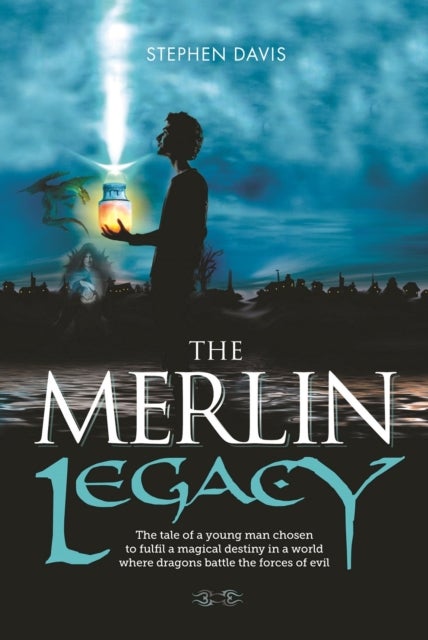 The Merlin Legacy - The Tale of a Young Man Chosen to Fulfil a Magical Destiny in a World Where Dragons Battle the Forces of Evil