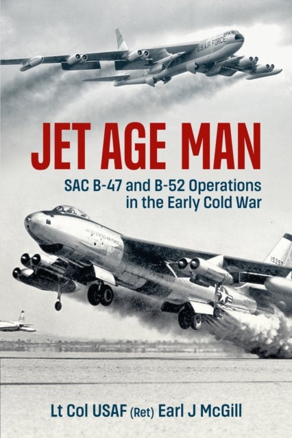 Jet Age Man - SAC B-47 and B-52 Operations in the Early Cold War