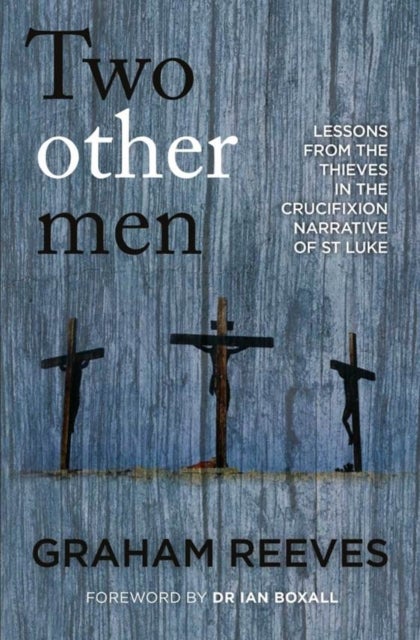 Two Other Men - Lessons from the Thieves in the Crucifixion Narrative of St Luke