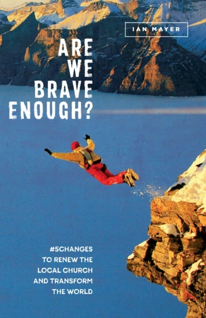 Are We Brave Enough? - #5Changes to Renew the Local Church and Transform the World