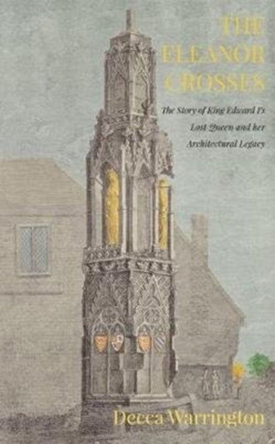 The Eleanor Crosses - The Story of King Edward I's Lost Queen and her Architectural Legacy