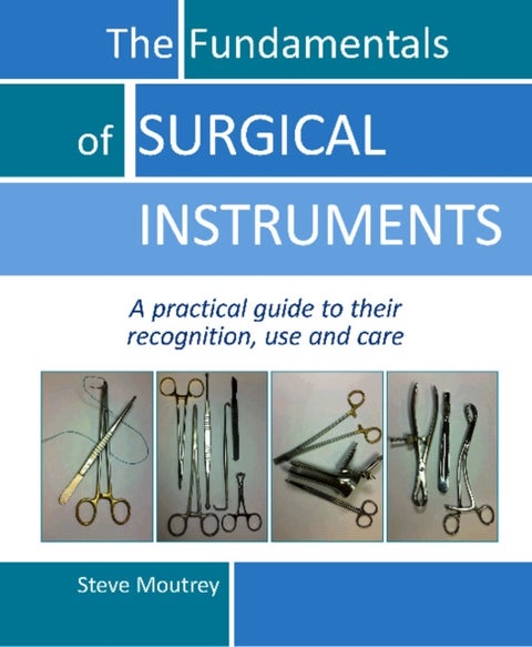 The Fundamentals of SURGICAL INSTRUMENTS - A practical guide to their recognition, use and care