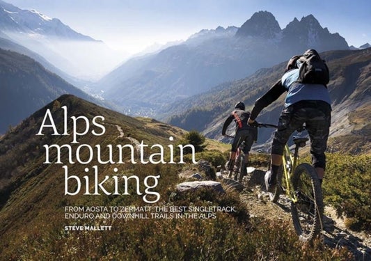 Alps Mountain Biking - From Aosta to Zermatt: The best singletrack, enduro and downhill trails in the Alps