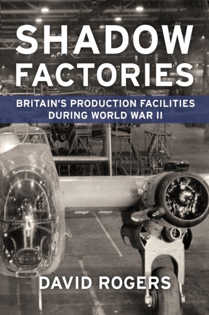 Shadow Factories - Britain’s Production Facilities and the Second World War