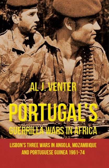 Portugal's Guerrilla Wars in Africa - Lisbon's Three Wars in Angola, Mozambique and Portugese Guinea 1961-74