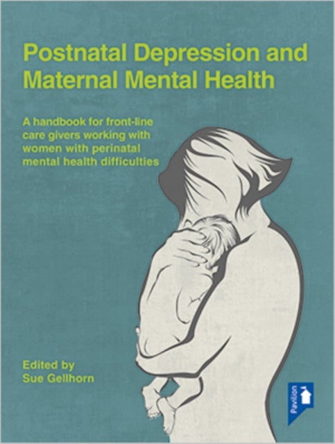 Postnatal Depression and Maternal Mental Health - A Handbook for Frontline Caregivers Working with Women with Perinatal Mental Health Difficulties