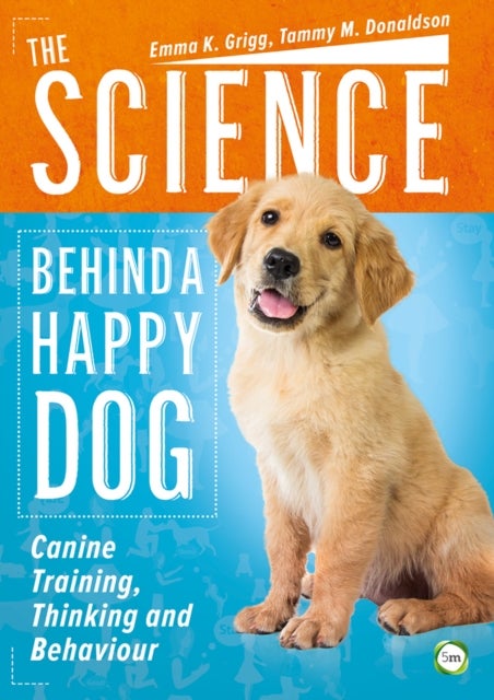 The Science Behind a Happy Dog: Canine Training, Thinking and Behaviour - Canine Training, Thinking and Behaviour