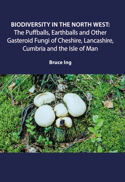 Biodiversity in the North West - Puffballs, Earthballs and Other Gasteroid Fungi of Cheshire, Lancashire, Cumbria and the Isle of Man