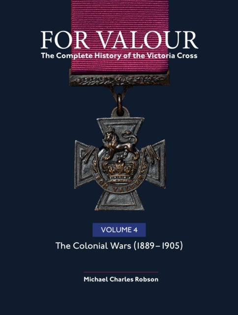 For Valour The Complete History of The Victoria Cross Volume Four - The Victorian Wars from 1896