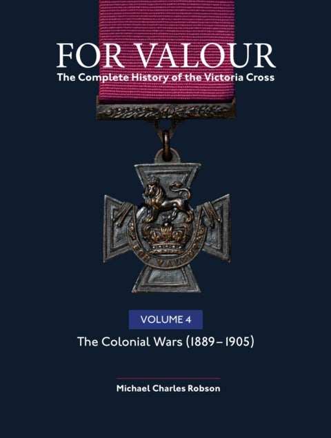 For Valour The Complete History of The Victoria Cross Volume Four - The Victorian Wars from 1896