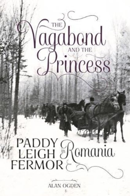 The Vagabond and the Princess - Paddy Leigh Fermor in Romania