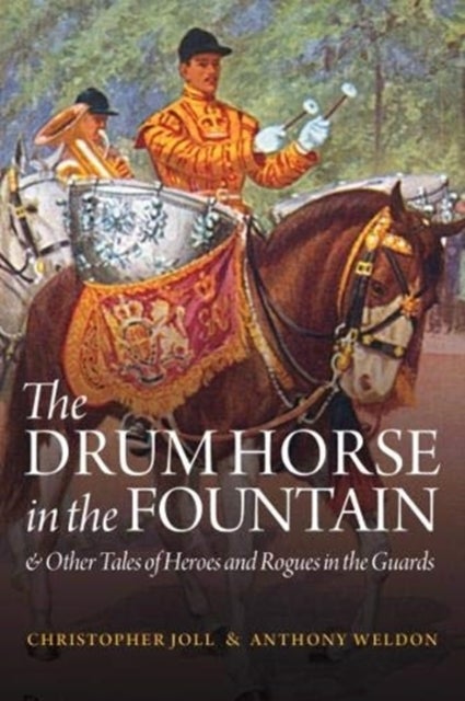 The Drum Horse in the Fountain - & Other Tales of Heroes and Rogues in the Guards