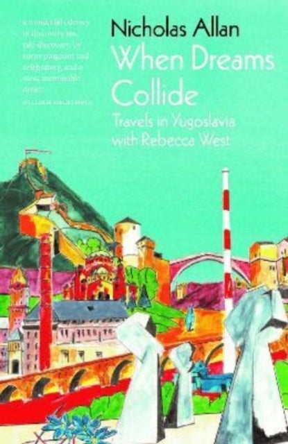 When Dreams Collide - Travels in Yugoslavia with Rebecca West