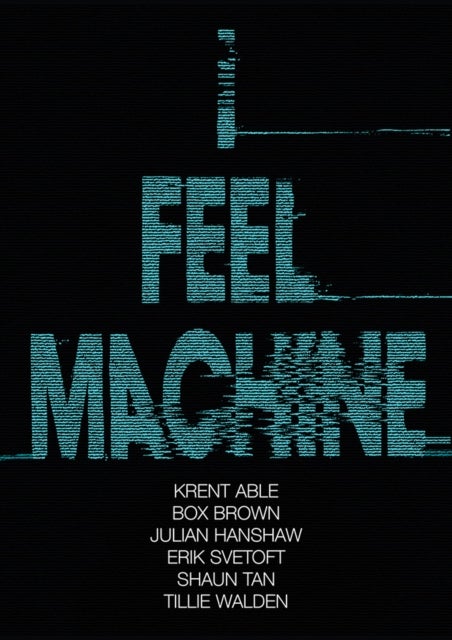I Feel Machine - Stories by Shaun Tan, Tillie Walden, Box Brown, Krent Able, Erik Svetoft and Julian Hanshaw