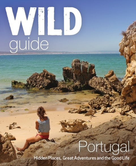 The Wild Guide Portugal - Hidden Places, Great Adventures and the Good Life