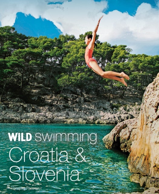 Wild Swimming Croatia and Slovenia - 120 rivers, waterfalls, lakes, beaches and islands