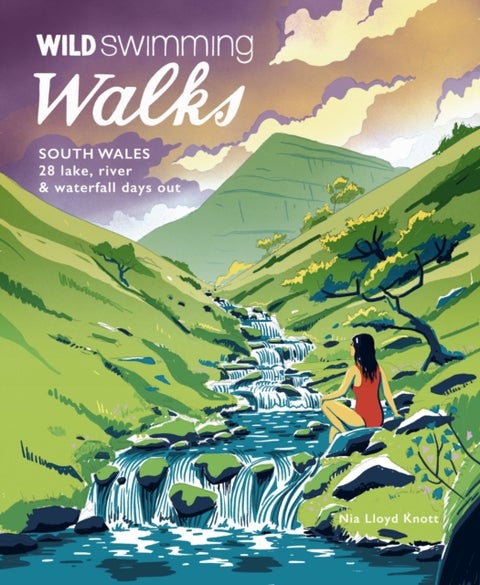 Wild Swimming Walks South Wales - 28 lake, river, waterfall and coastal days out in the Brecon Beacons, Gower and Wye Valley