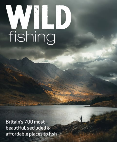 Wild Fishing - Britain's 700 most spectacular, secluded and affordable places for native angling (travel guide)