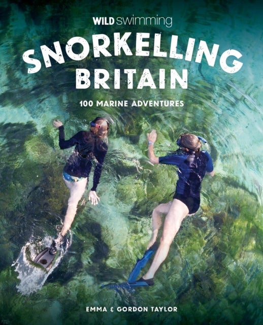 Snorkelling Britain - 100 Wild Swimming Adventures for Marine Explorers in Scotland, England and Wales (Travel Guide)
