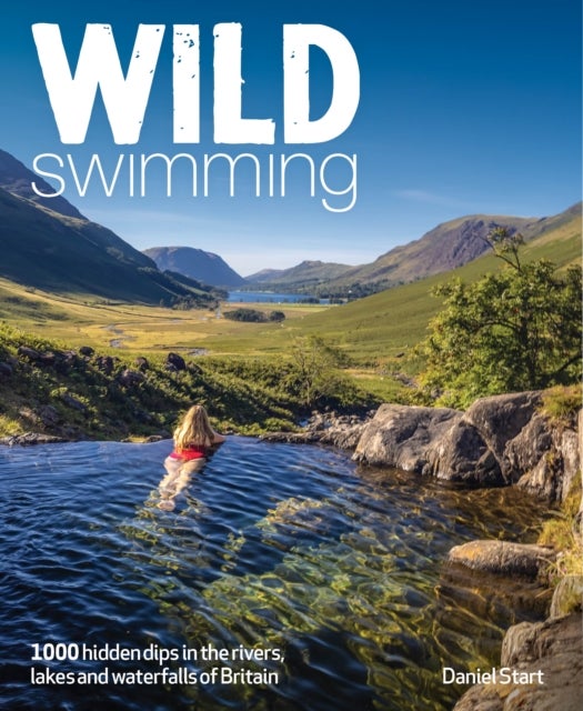 Wild Swimming Britain - 1000 Hidden Dips in the Rivers, Lakes and Waterfalls of Scotland, England & Wales (3rd Edition, Travel Guide)