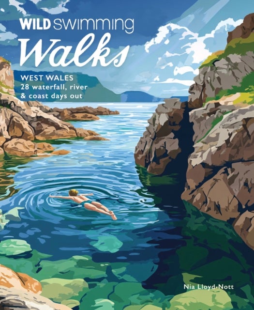 Wild Swimming Walks West Wales - 28 Coast, River & Waterfall Days out in Pembrokeshire, Ceredigion and Carmarthenshire (Travel Guide)