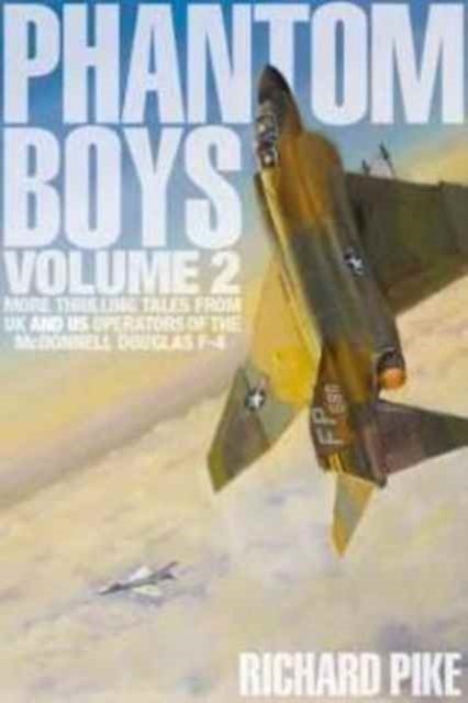 Phantom Boys 2 - More Thrilling Tales from UK and US Operators of the McDonnell Douglas F-4