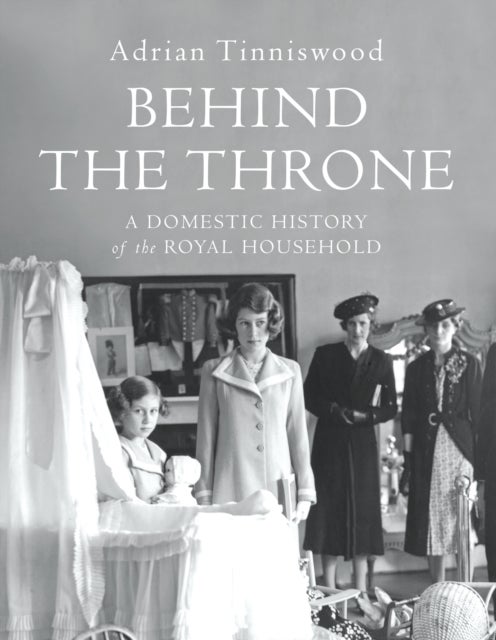 Behind the Throne - A Domestic History of the Royal Household