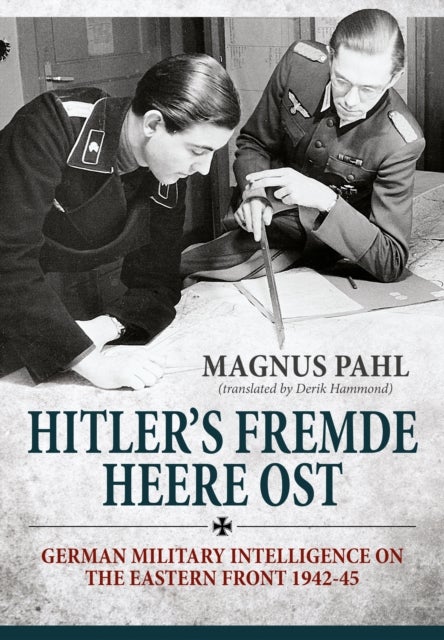 Hitler's Fremde Heere Ost - German Military Intelligence on the Eastern Front 1942-45