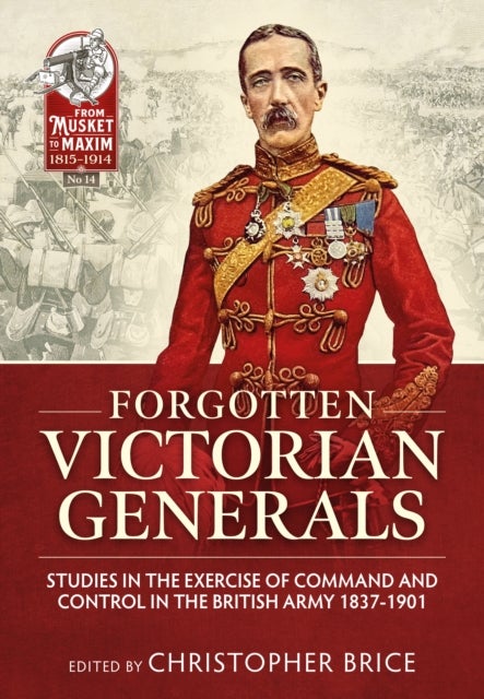 Forgotten Victorian Generals - Studies in the Exercise of Command and Control in the British Army 1837-1901