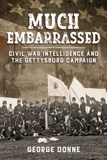 Much Embarrassed - Civil War, Intelligence and the Gettysburg Campaign
