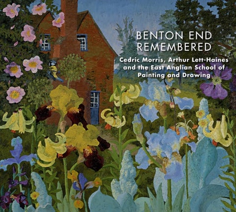 Benton End Remembered - Cedric Morris, Arthur Lett-Haines and the East Anglian School of Painting and Drawing