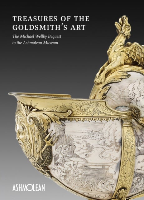 Treasures of the Goldmith's Art - The Michael Wellby Bequest to the Ashmolean Museum