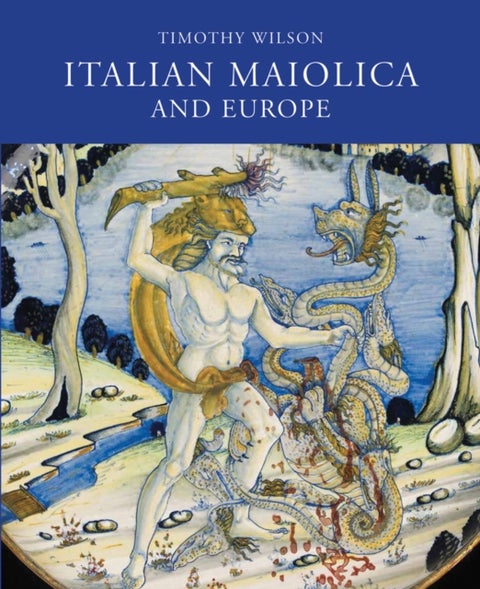 Italian Maiolica and Europe - Medieval and Later Italian Pottery in the Ashmolean Museum