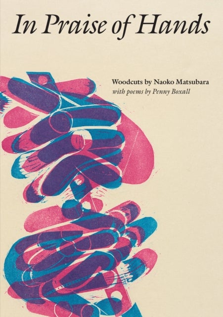 In Praise of Hands - Woodcuts by Naoko Matsubara - Poems by Penny Boxall