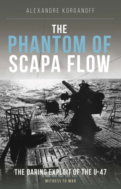 The Phantom of Scapa Flow - The Daring Exploit of U-Boat U-47