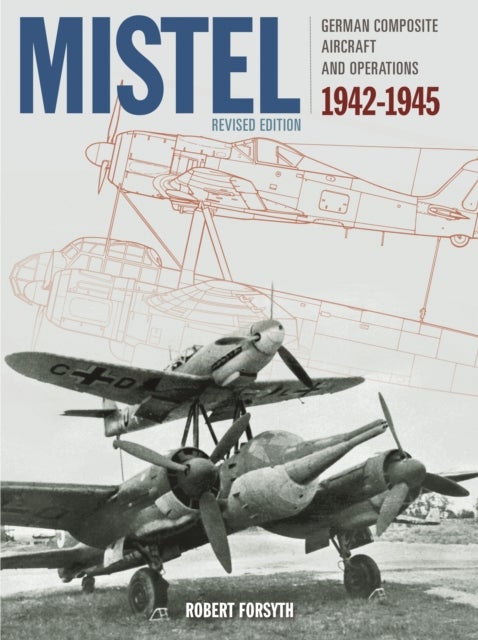 Mistel - German Composite Aircraft and Operations 1942-1945