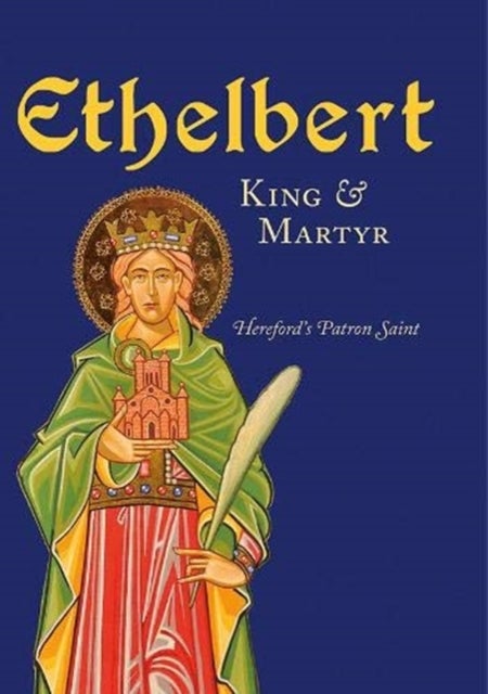 Ethelbert - King & Martyr - Hereford's Patron Saint
